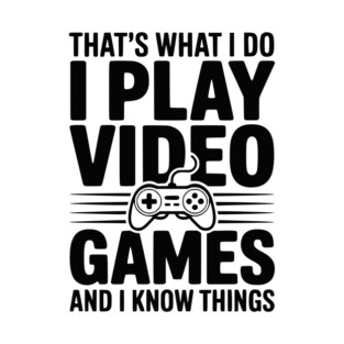 That’s What I Do I Play Video Games and I Know Things T-Shirt