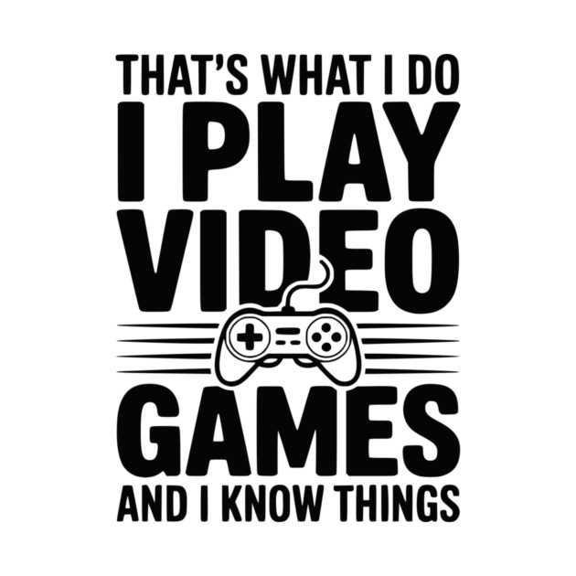 That’s What I Do I Play Video Games and I Know Things by Frank Ring