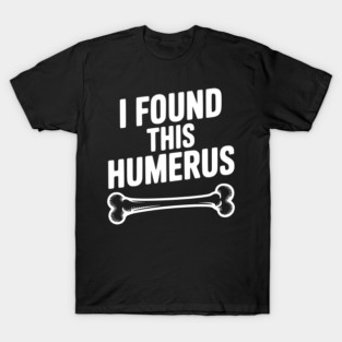 I Found This Humerus T-Shirt