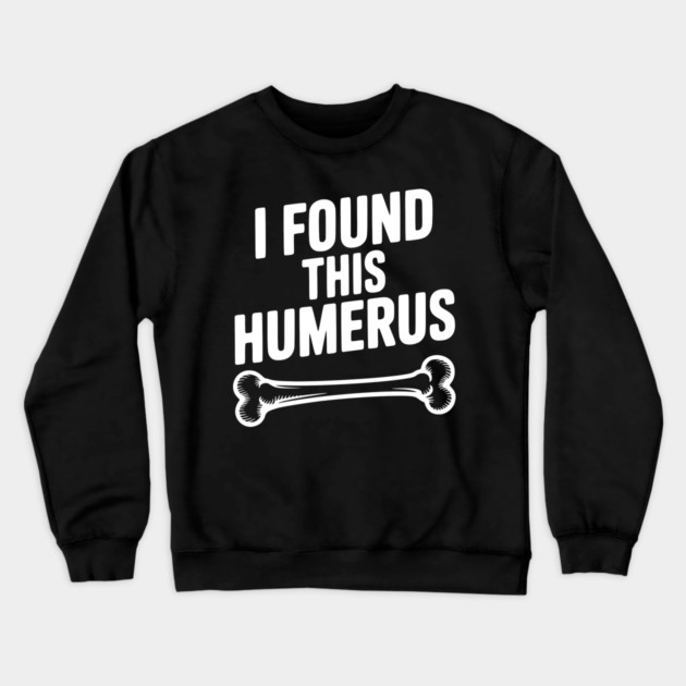 I Found This Humerus Crewneck Sweatshirt by Frank Ring