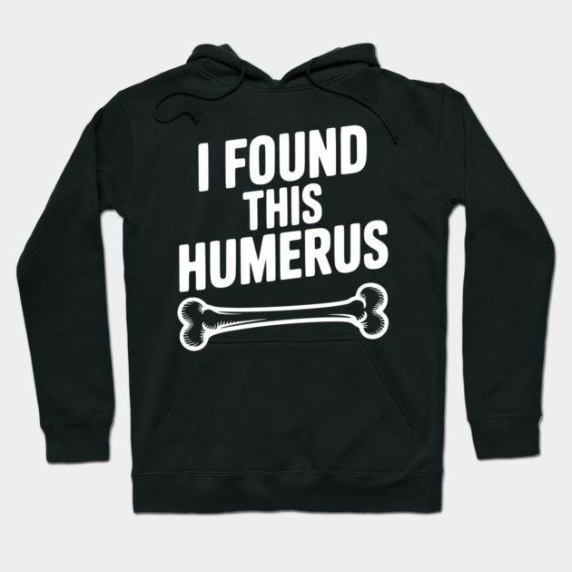 I Found This Humerus Hoodie by Frank Ring