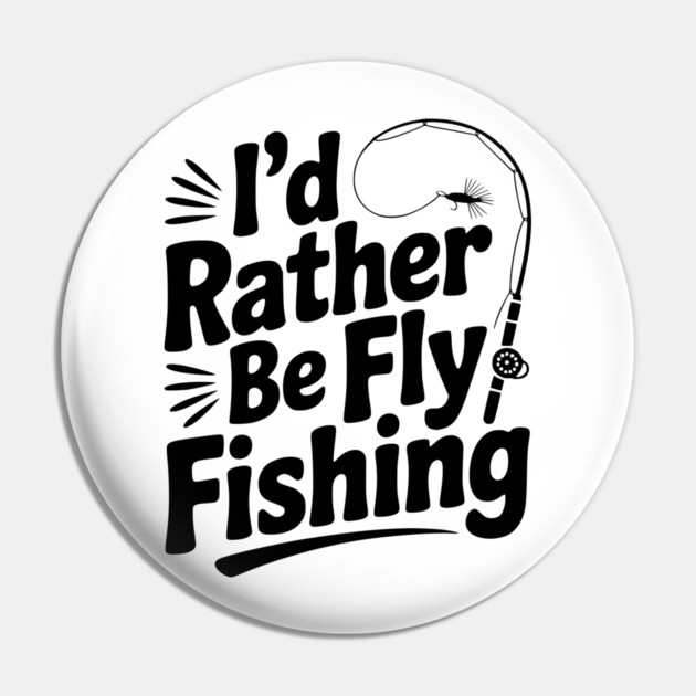 I’d Rather be Fly Fishing Pin by Frank Ring