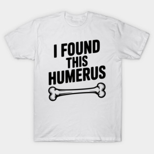 I Found This Humerus T-Shirt