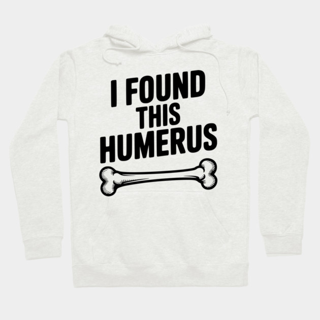 I Found This Humerus Hoodie by Frank Ring
