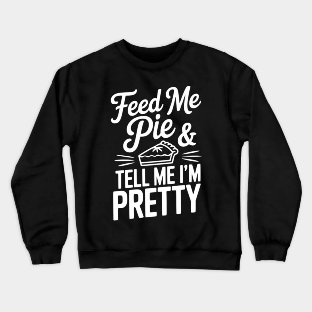 Feed Me Pie and Tell Me I’m Pretty Crewneck Sweatshirt by Frank Ring