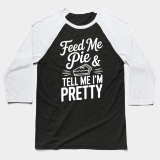 Feed Me Pie and Tell Me I’m Pretty Baseball T-Shirt