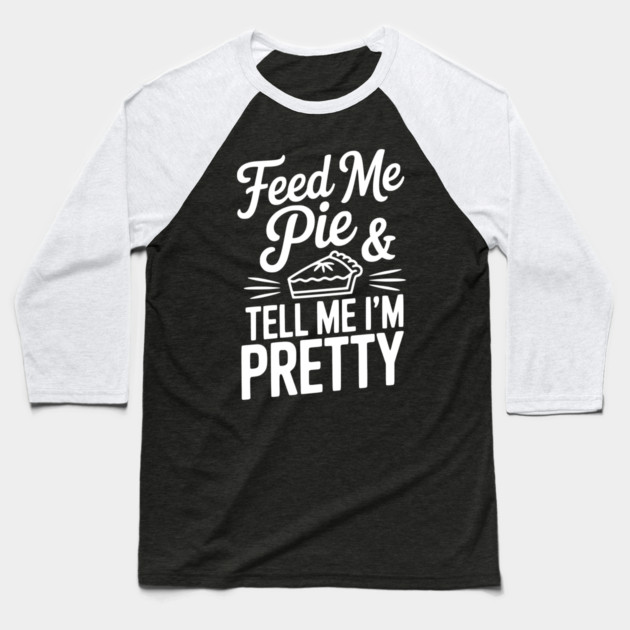 Feed Me Pie and Tell Me I’m Pretty Baseball T-Shirt by Frank Ring
