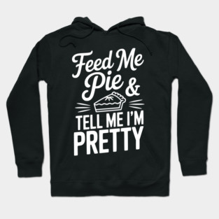 Feed Me Pie and Tell Me I’m Pretty Hoodie