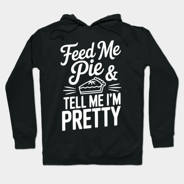 Feed Me Pie and Tell Me I’m Pretty Hoodie by Frank Ring