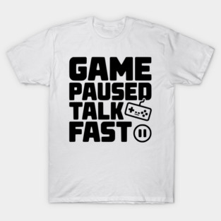 Game Paused Talk Fast T-Shirt