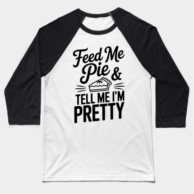 Feed Me Pie and Tell Me I’m Pretty Baseball T-Shirt by Frank Ring