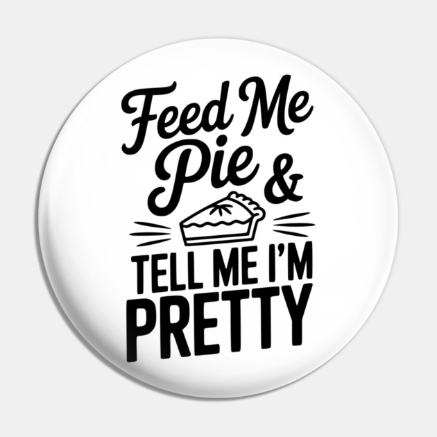Feed Me Pie and Tell Me I’m Pretty Pin by Frank Ring