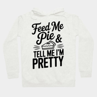 Feed Me Pie and Tell Me I’m Pretty Hoodie