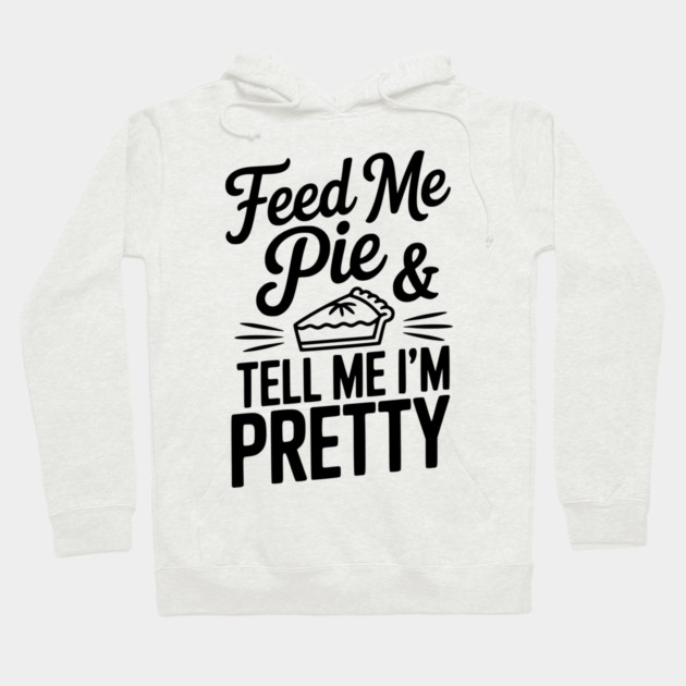 Feed Me Pie and Tell Me I’m Pretty Hoodie by Frank Ring