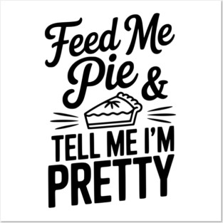 Feed Me Pie and Tell Me I’m Pretty Posters and Art