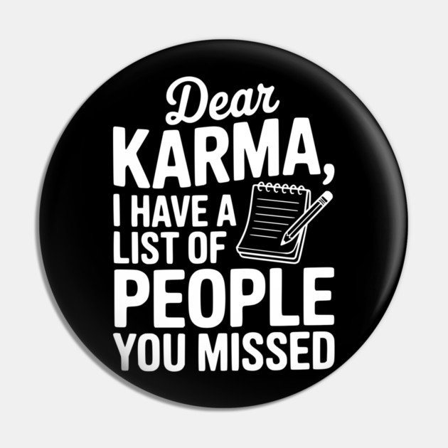 Dear Karma I Have a List of People You Missed Pin by Frank Ring