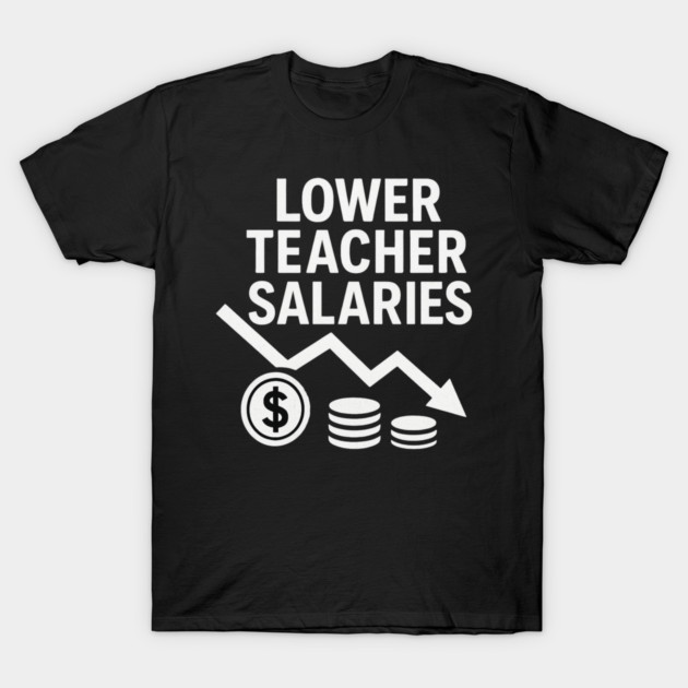 Lower Teacher Salaries Funny Teacher Pay Chart Sarcastic Education by ArtistTee ⭐⭐⭐⭐⭐