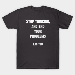 Lao Tzu Quote: Stop Thinking T-Shirt