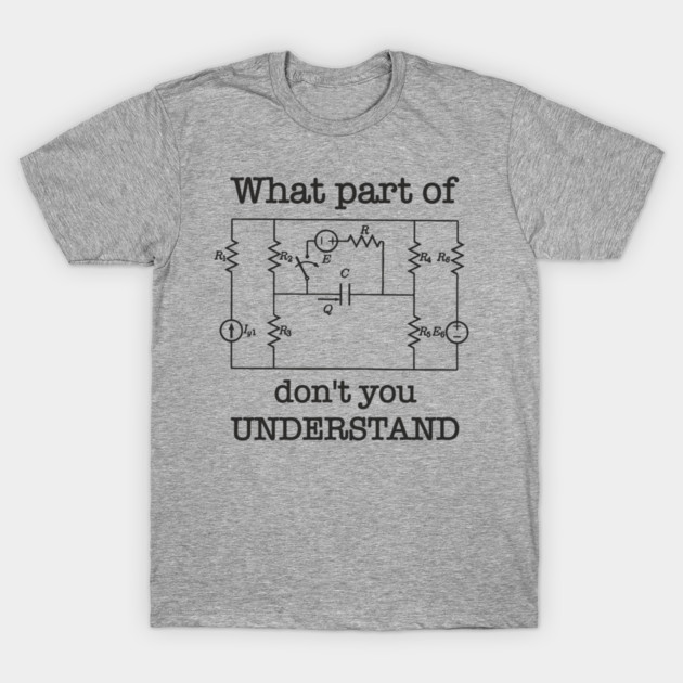 What Part of This Circuit Don't You Understand Electric Engineer Humor T-Shirt by Anticorporati