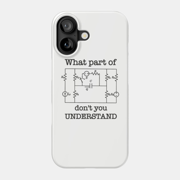 What Part of This Circuit Don't You Understand Electric Engineer Humor Phone Case by Anticorporati