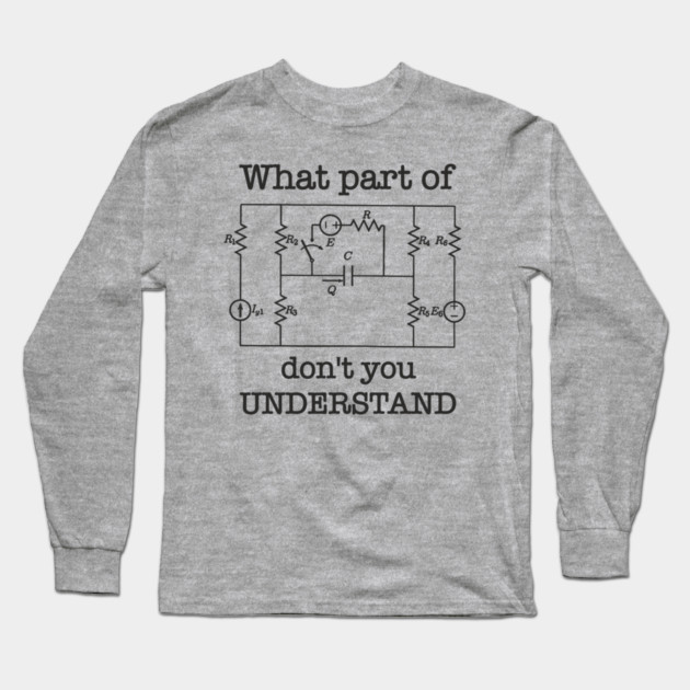 What Part of This Circuit Don't You Understand Electric Engineer Humor Long Sleeve T-Shirt by Anticorporati