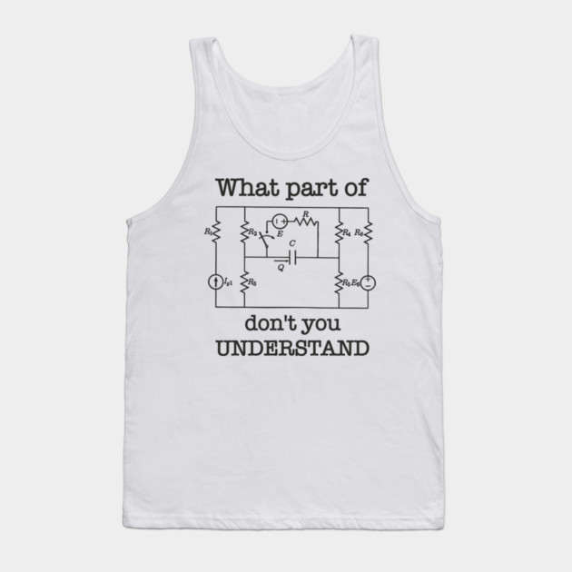 What Part of This Circuit Don't You Understand Electric Engineer Humor Tank Top by Anticorporati