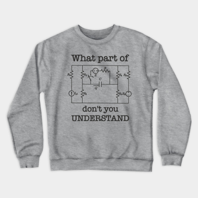 What Part of This Circuit Don't You Understand Electric Engineer Humor Crewneck Sweatshirt by Anticorporati