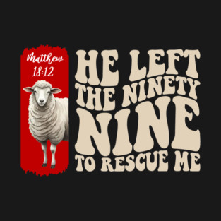 He Left The 99 To Rescue Me — Matthew 18:12 T-Shirt