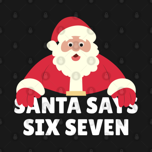 Santa Says Six Seven by Creatifly Graphic Tees