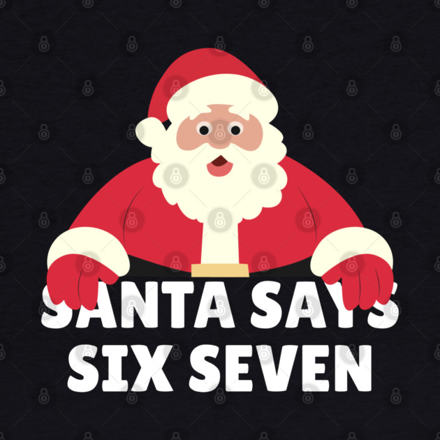 Santa Says Six Seven by Creatifly Graphic Tees