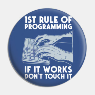 1st Rule of Programming: If It Works, Don't Touch It Pin
