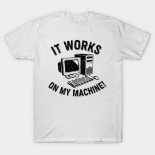 It Works on My Machine T-Shirt