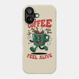 When Coffee Hits You, Feel Alive Phone Case