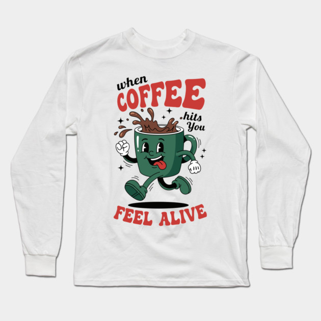 When Coffee Hits You, Feel Alive Long Sleeve T-Shirt by enrynz