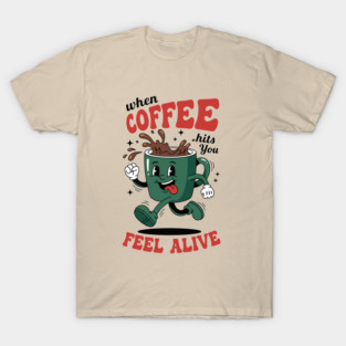 When Coffee Hits You, Feel Alive T-Shirt