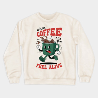 When Coffee Hits You, Feel Alive Crewneck Sweatshirt