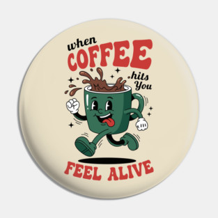 When Coffee Hits You, Feel Alive Pin
