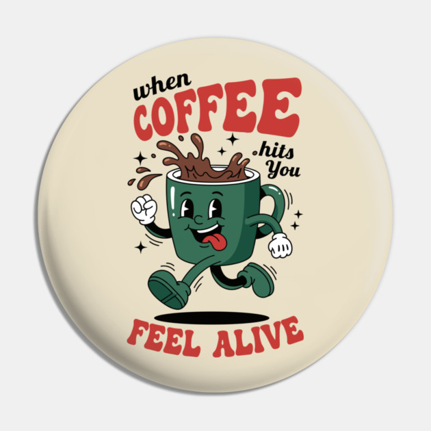 When Coffee Hits You, Feel Alive Pin by enrynz