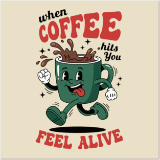When Coffee Hits You, Feel Alive Posters and Art