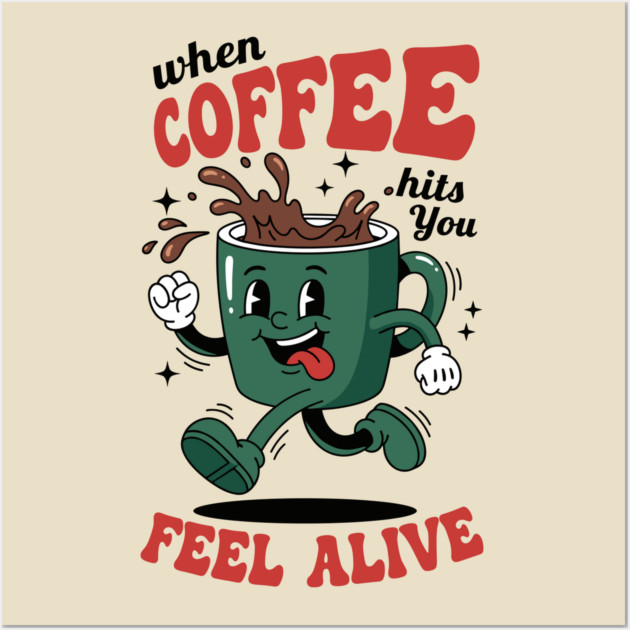 When Coffee Hits You, Feel Alive Wall Art by Digironin