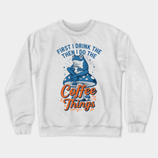 First I Drink Then I Do Things! Crewneck Sweatshirt