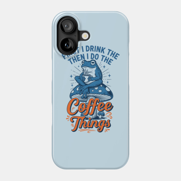First I Drink Then I Do Things! Phone Case by enrynz
