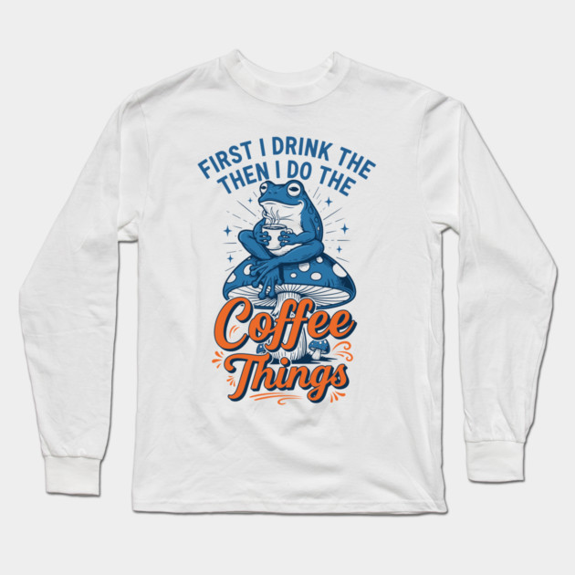 First I Drink Then I Do Things! Long Sleeve T-Shirt by enrynz