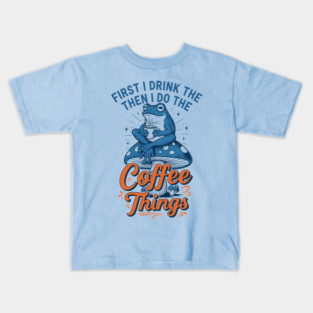 First I Drink Then I Do Things! Kids T-Shirt
