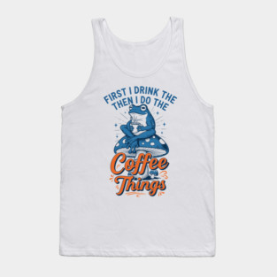 First I Drink Then I Do Things! Tank Top