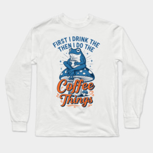 First I Drink Then I Do Things! Long Sleeve T-Shirt