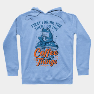 First I Drink Then I Do Things! Hoodie