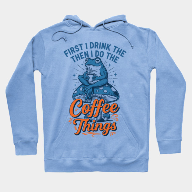 First I Drink Then I Do Things! Hoodie by enrynz