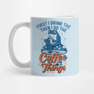 First I Drink Then I Do Things! Mug