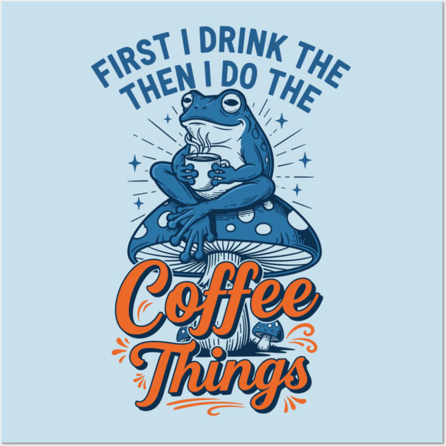 First I Drink Then I Do Things! Wall Art by Digironin